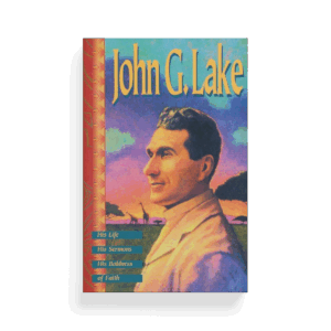 John G. Lake: His Life, His Sermons, His Boldness of Faith (Book)